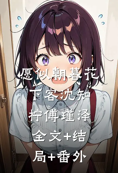 愿似朝暮花下客沈知柠傅瑾泽全文+结局+番外