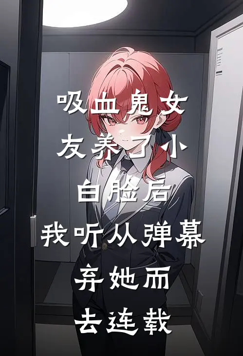 吸血鬼女友养了小白脸后，我听从弹幕，弃她而去连载