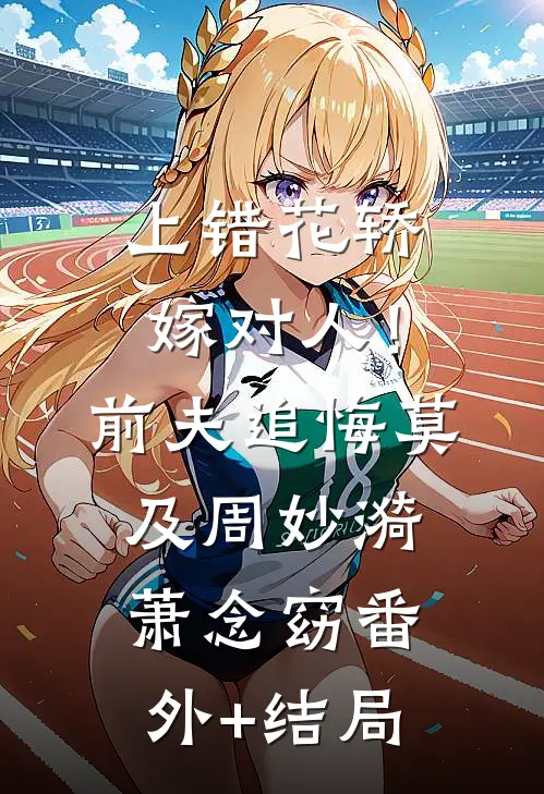 上错花轿嫁对人！前夫追悔莫及周妙漪萧念窈(番外)+(结局)