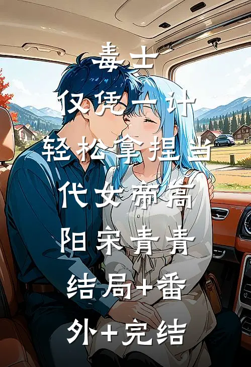 毒士：仅凭一计，轻松拿捏当代女帝高阳宋青青:结局+番外+完结