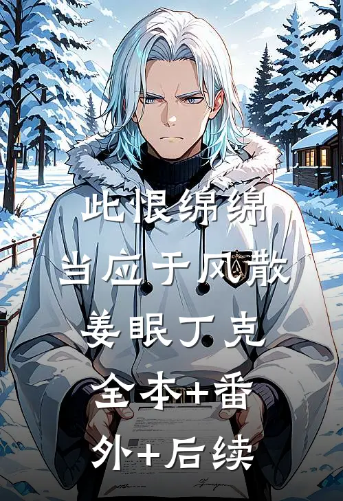 此恨绵绵，当应于风散姜眠丁克:全本+番外+后续