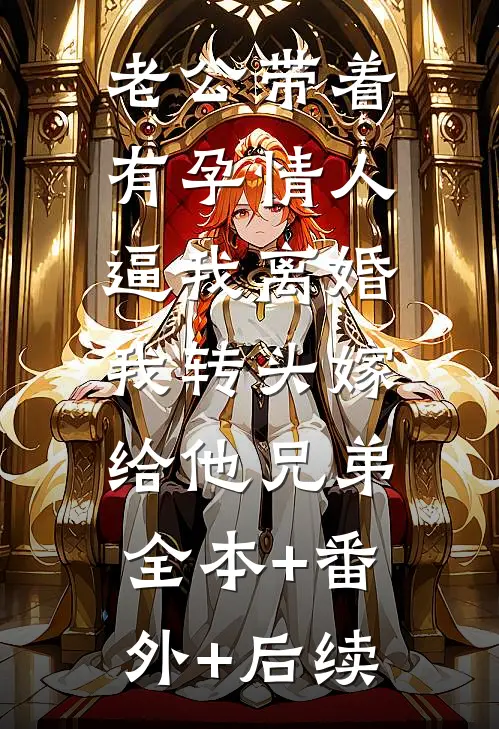 老公带着有孕情人逼我离婚，我转头嫁给他兄弟全本+番外+后续