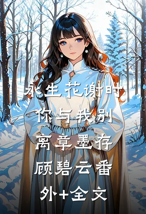 永生花谢时，你与我别离章墨存顾碧云(番外)+(全文)