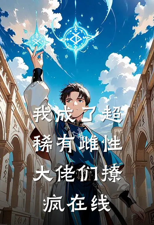 我成了超稀有雌性，大佬们撩疯在线