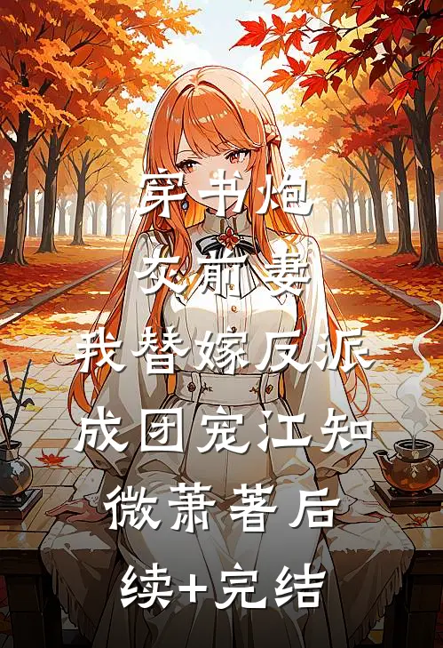 穿书炮灰前妻，我替嫁反派成团宠江知微萧著后续+完结