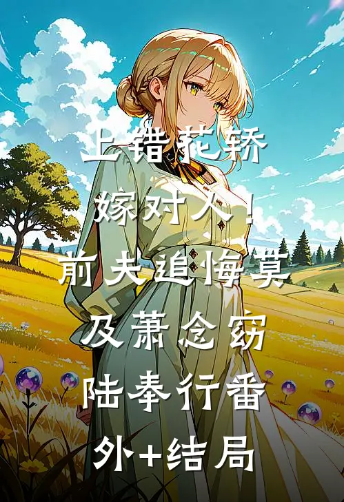 上错花轿嫁对人！前夫追悔莫及萧念窈陆奉行(番外)+(结局)