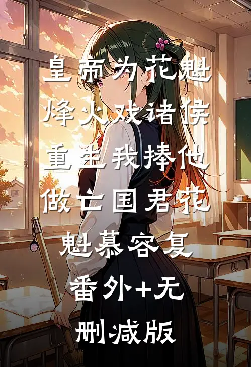 皇帝为花魁烽火戏诸侯，重生我捧他做亡国君花魁慕容复:番外+无删减版