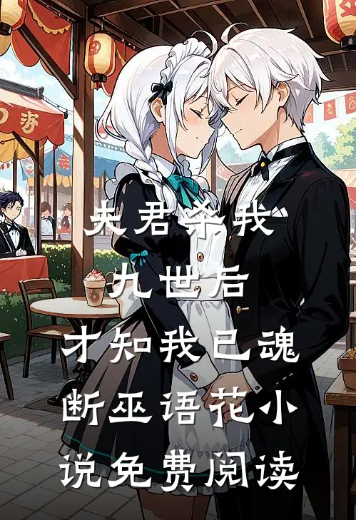 夫君杀我九世后，才知我已魂断巫语花小说免费阅读