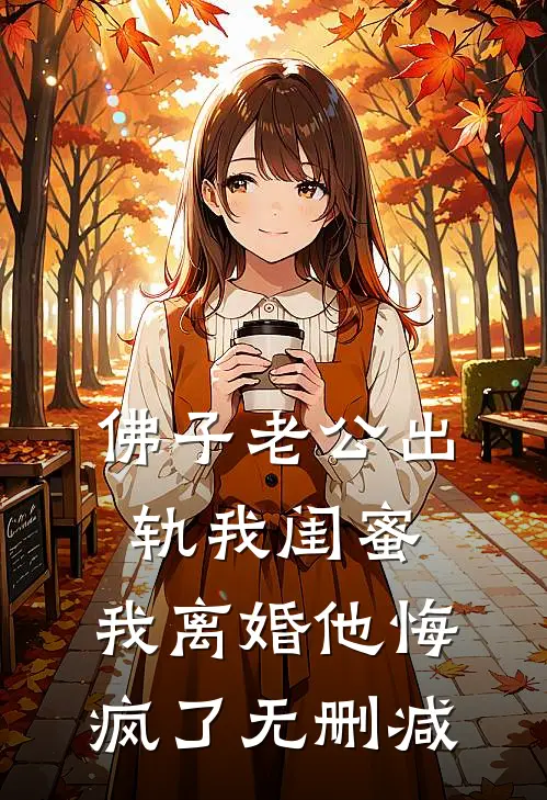 佛子老公出轨我闺蜜，我离婚他悔疯了无删减