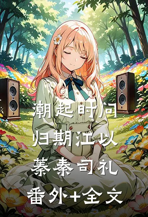 潮起时问归期江以蓁秦司礼:(番外)+(全文)
