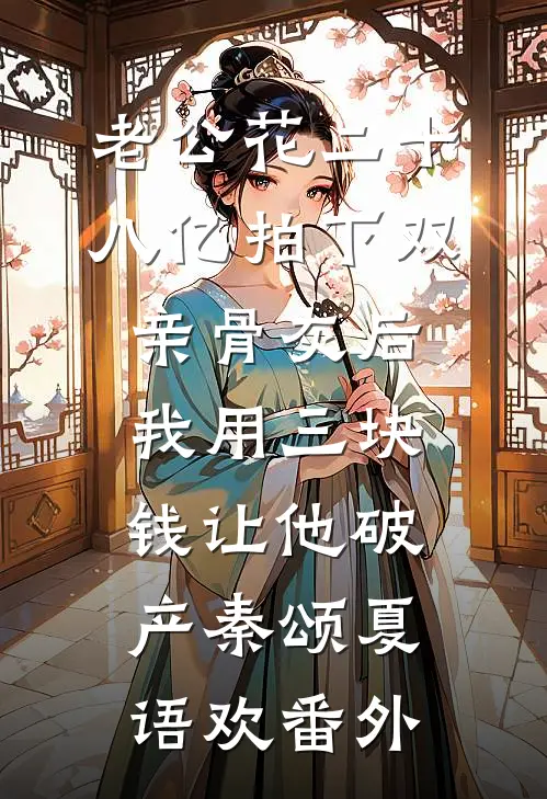 老公花二十八亿拍下双亲骨灰后，我用三块钱让他破产秦颂夏语欢番外