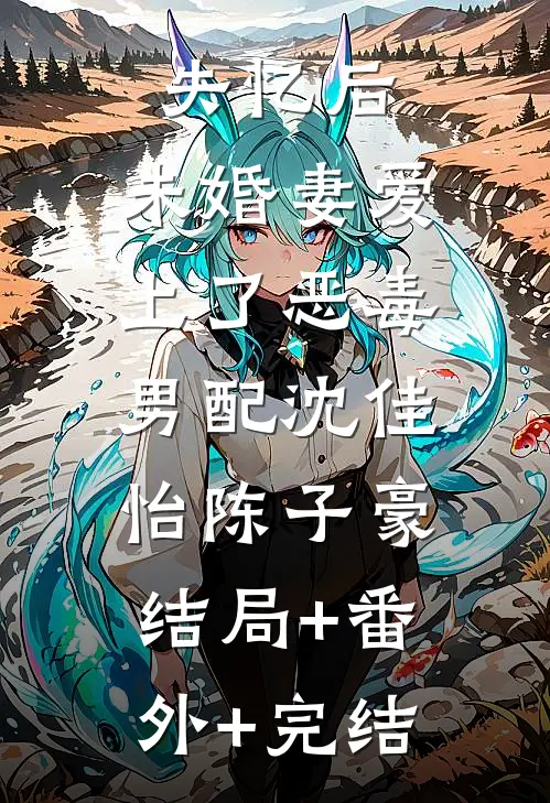失忆后，未婚妻爱上了恶毒男配沈佳怡陈子豪:结局+番外+完结