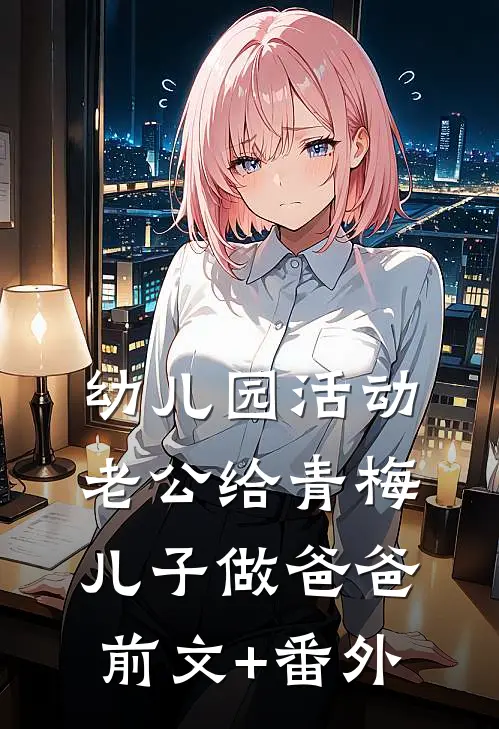 幼儿园活动，老公给青梅儿子做爸爸前文+番外