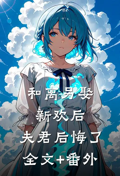 和离另娶新欢后，夫君后悔了全文+番外