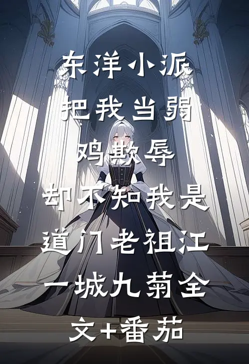 东洋小派把我当弱鸡欺辱，却不知我是道门老祖江一城九菊全文+番茄