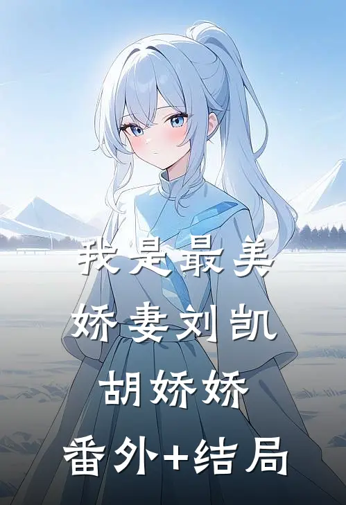 我是最美娇妻刘凯胡娇娇:(番外)+(结局)