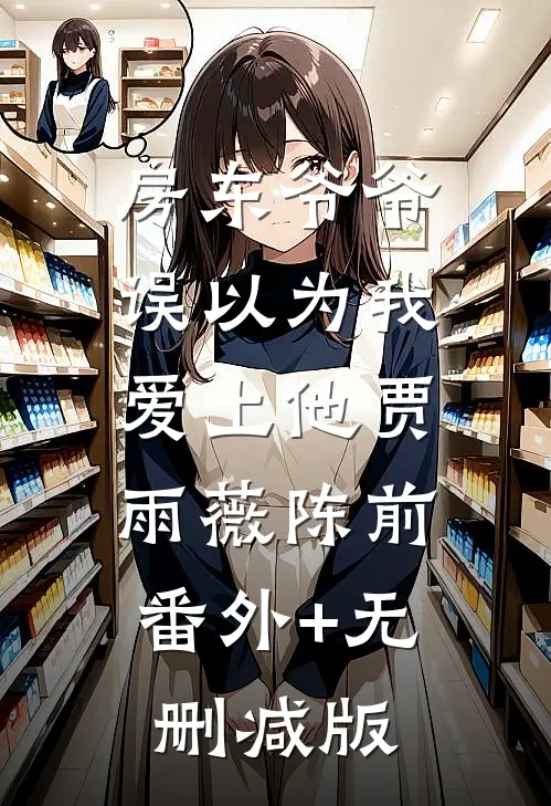 房东爷爷，误以为我爱上他贾雨薇陈前:番外+无删减版