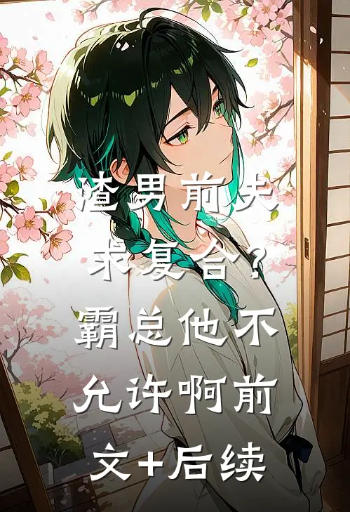 渣男前夫求复合？霸总他不允许啊前文+后续