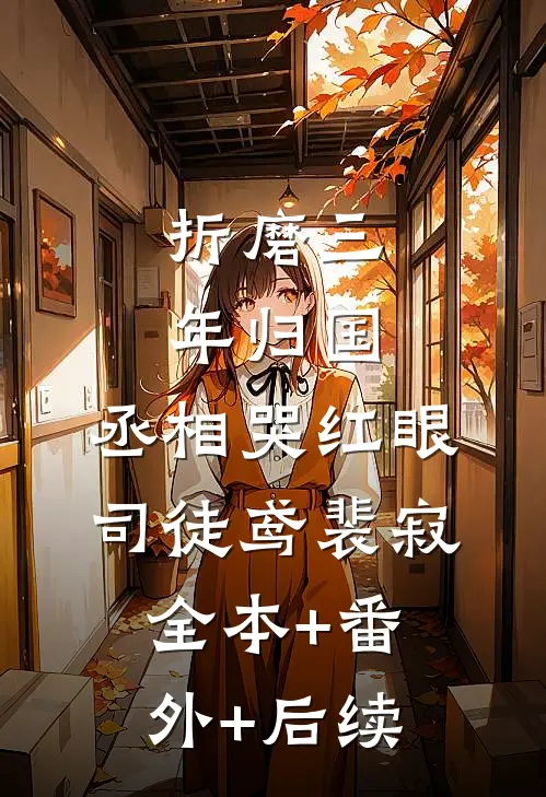 折磨三年归国，丞相哭红眼司徒鸢裴寂:全本+番外+后续