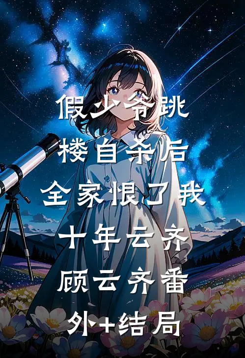 假少爷跳楼自杀后，全家恨了我十年云齐顾云齐(番外)+(结局)