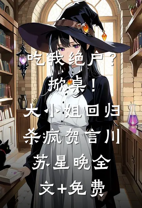 吃我绝户？掀桌！大小姐回归杀疯贺言川苏星晚全文+免费