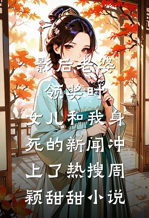影后老婆领奖时，女儿和我身死的新闻冲上了热搜周颖甜甜小说