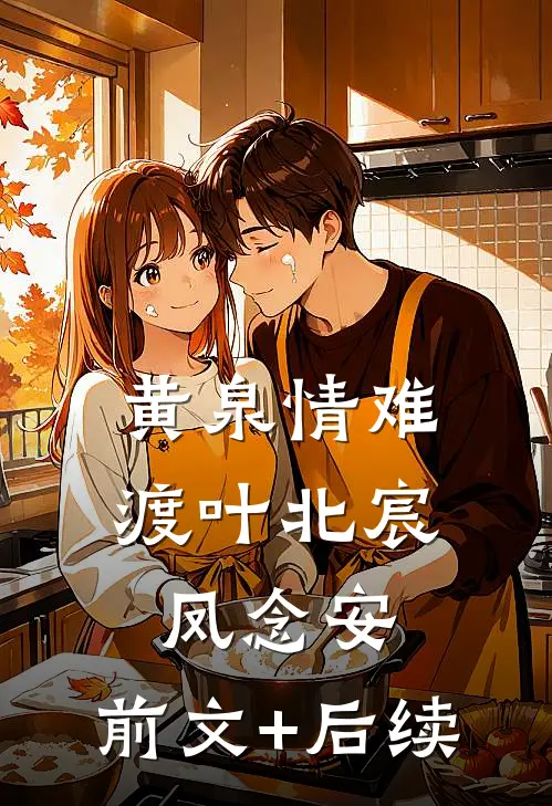 黄泉情难渡叶北宸凤念安:前文+后续