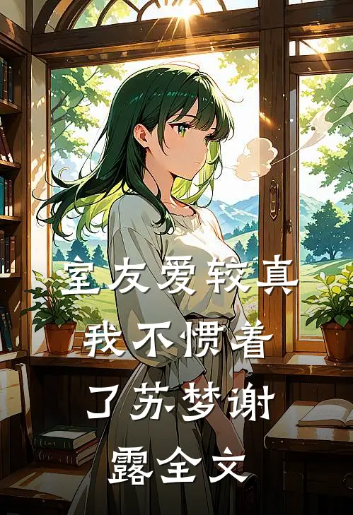 室友爱较真，我不惯着了苏梦谢露全文