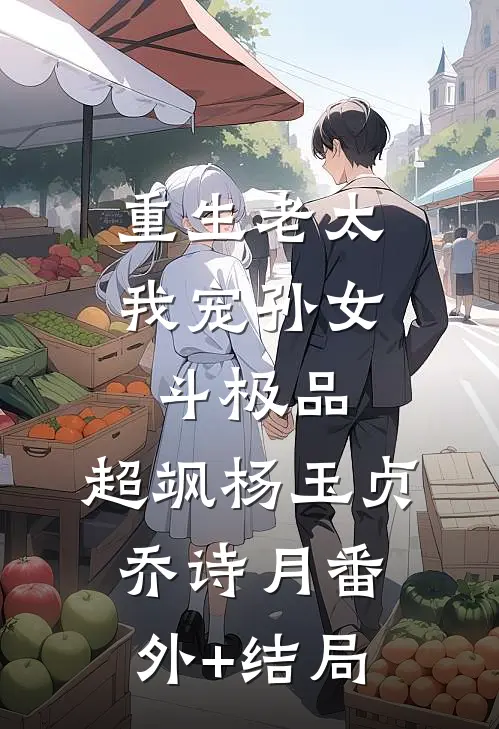 重生老太：我宠孙女斗极品，超飒杨玉贞乔诗月(番外)+(结局)