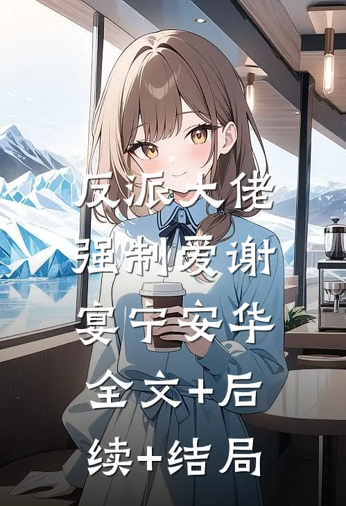 反派大佬强制爱谢宴宁安华:全文+后续+结局