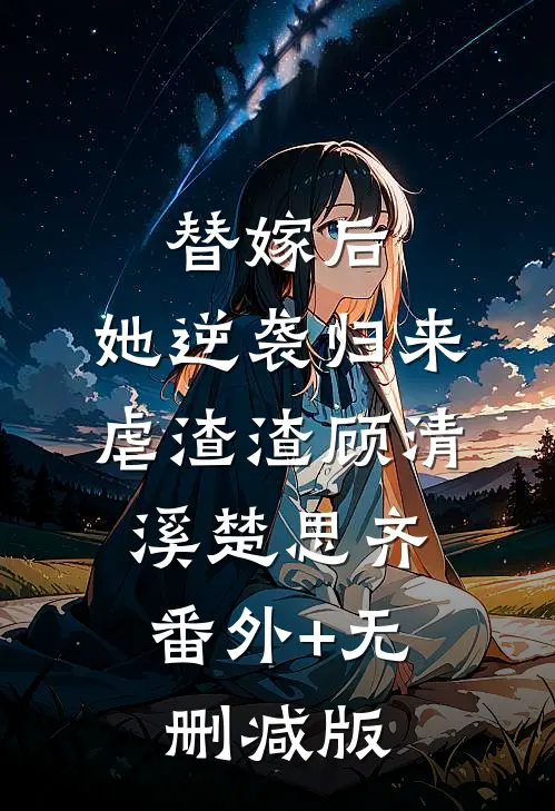 替嫁后，她逆袭归来虐渣渣顾清溪楚思齐:番外+无删减版