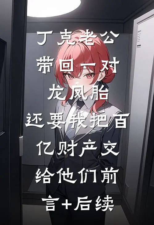丁克老公带回一对龙凤胎，还要我把百亿财产交给他们前言+后续