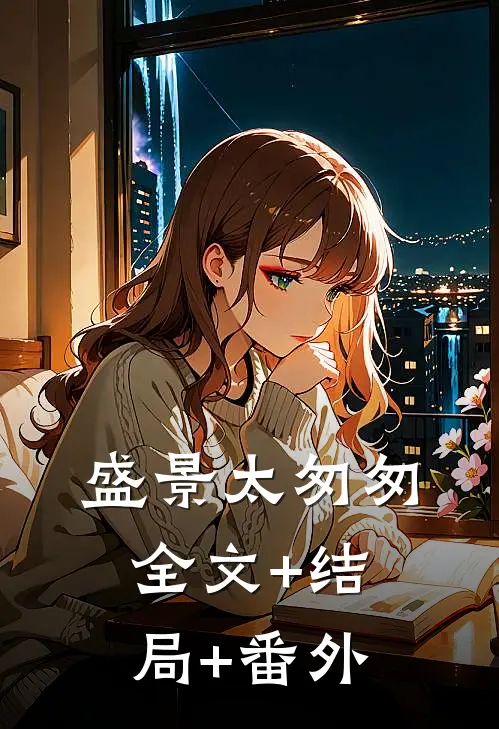 盛景太匆匆:全文+结局+番外