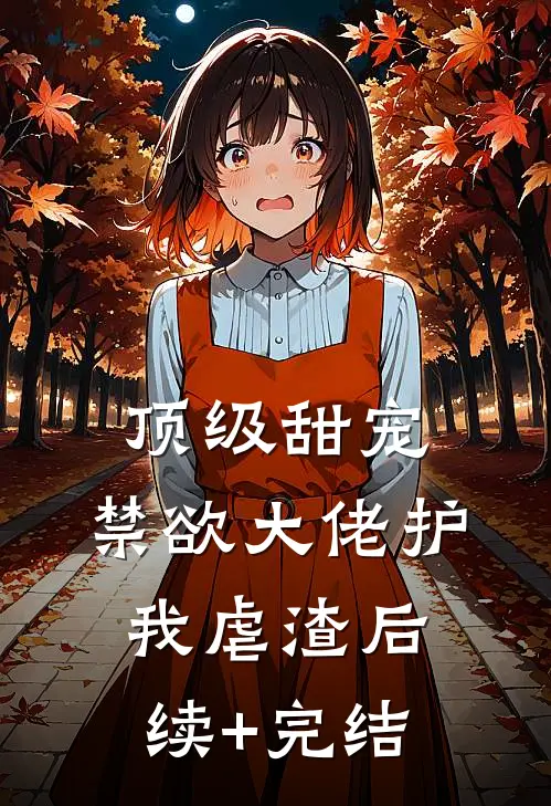 顶级甜宠：禁欲大佬护我虐渣后续+完结