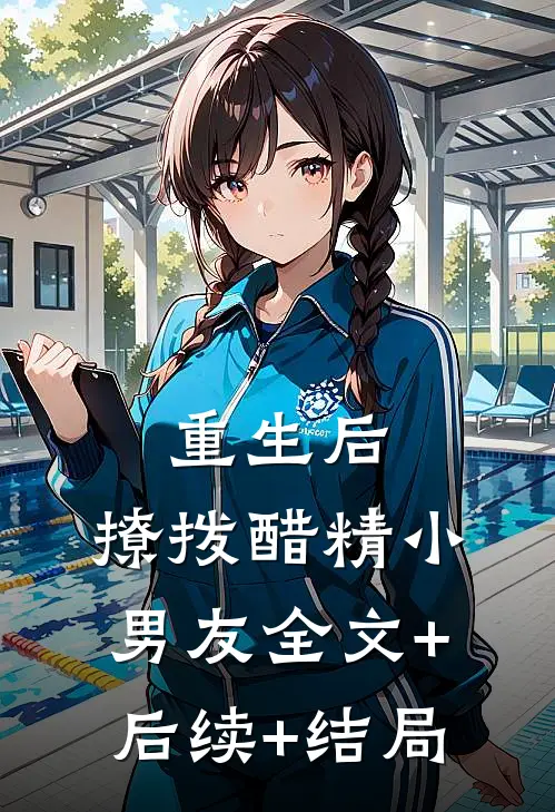 重生后，撩拨醋精小男友全文+后续+结局