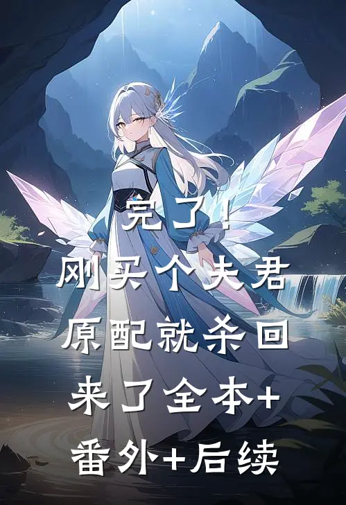 完了！刚买个夫君，原配就杀回来了:全本+番外+后续