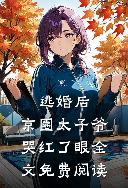 逃婚后，京圈太子爷哭红了眼全文免费阅读