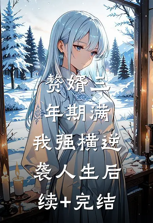 赘婿三年期满，我强横逆袭人生后续+完结
