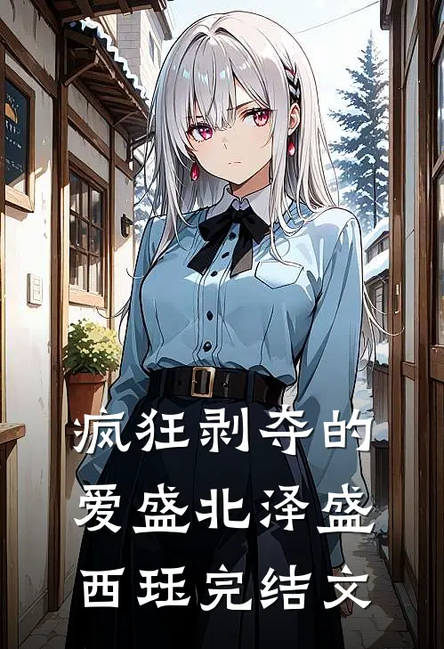 疯狂剥夺的爱盛北泽盛西珏完结文