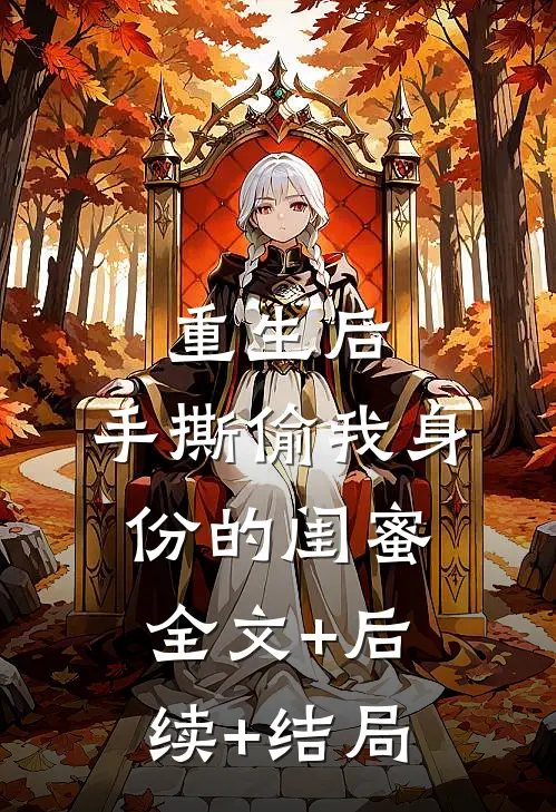 重生后，手撕偷我身份的闺蜜:全文+后续+结局