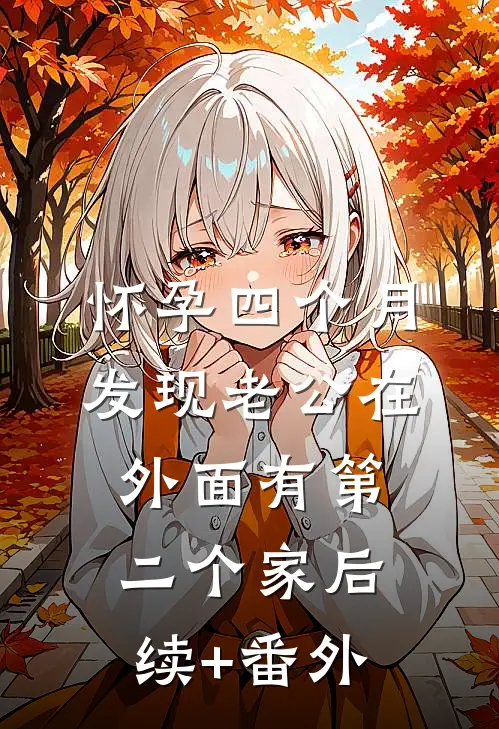 怀孕四个月，发现老公在外面有第二个家后续+番外