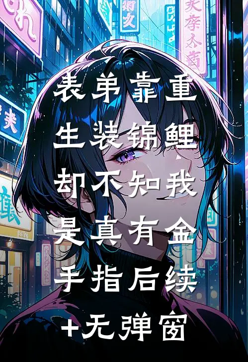 表弟靠重生装锦鲤，却不知我是真有金手指后续+无弹窗