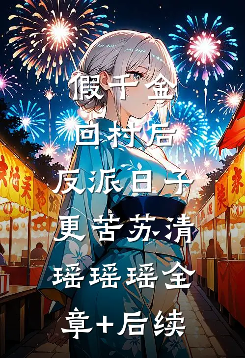 假千金回村后，反派日子更苦苏清瑶瑶瑶全章+后续