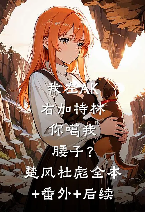 我左AK右加特林，你噶我腰子？楚风杜彪全本+番外+后续