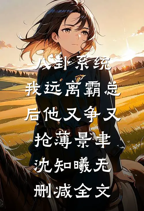 八卦系统：我远离霸总后他又争又抢薄景聿沈知曦无删减全文