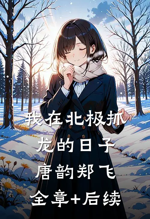 我在北极抓龙的日子唐韵郑飞:全章+后续