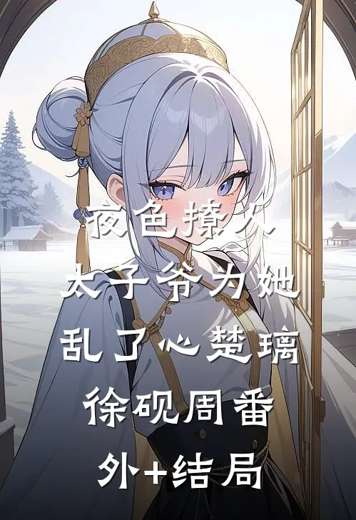 夜色撩人，太子爷为她乱了心楚璃徐砚周(番外)+(结局)