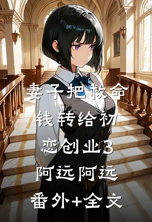 妻子把救命钱转给初恋创业3阿远阿远:(番外)+(全文)