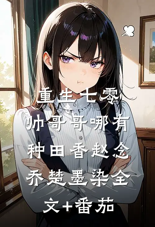 重生七零，帅哥哥哪有种田香赵念乔楚墨染全文+番茄
