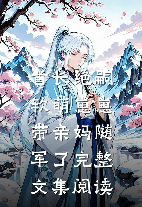 首长绝嗣，软萌崽崽带亲妈随军了完整文集阅读